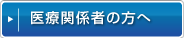医療関係者の方へ